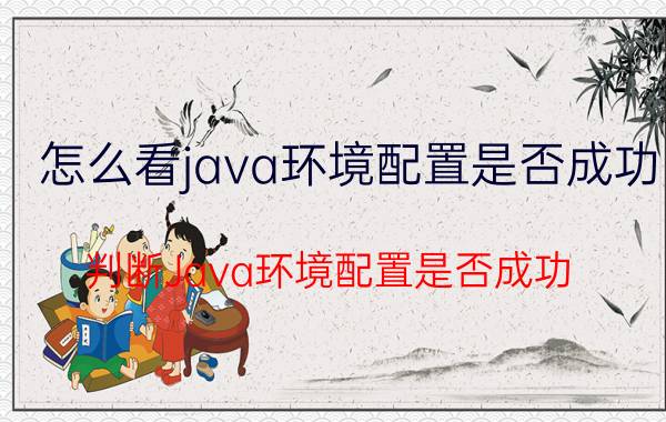 怎么看java环境配置是否成功 判断Java环境配置是否成功